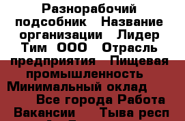 Разнорабочий-подсобник › Название организации ­ Лидер Тим, ООО › Отрасль предприятия ­ Пищевая промышленность › Минимальный оклад ­ 30 000 - Все города Работа » Вакансии   . Тыва респ.,Ак-Довурак г.